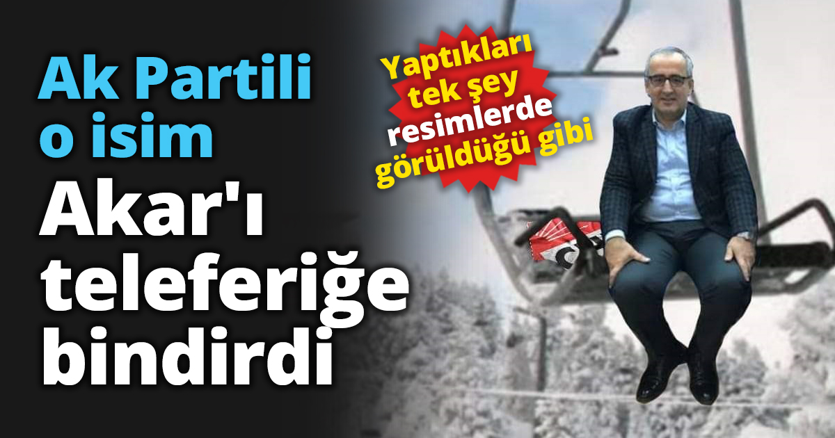 Ak Partili o isim Akar'ı teleferiğe bindirdi