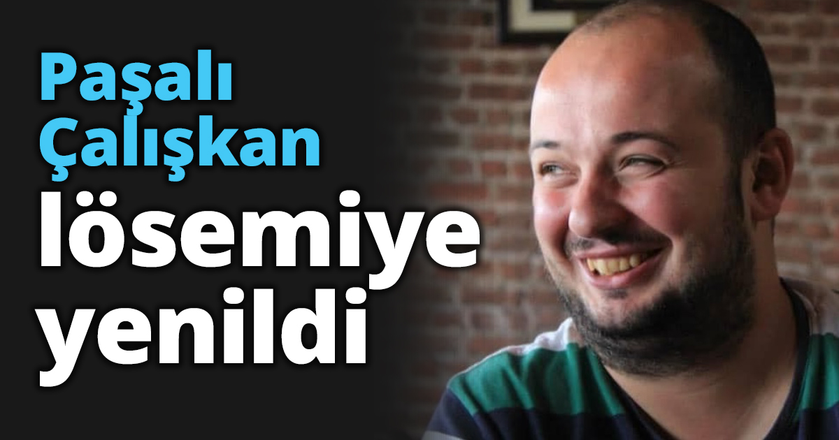 Paşalı Çalışkan lösemiye yenildi