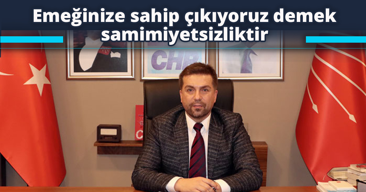 Emeğinize sahip çıkıyoruz demek samimiyetsizliktir