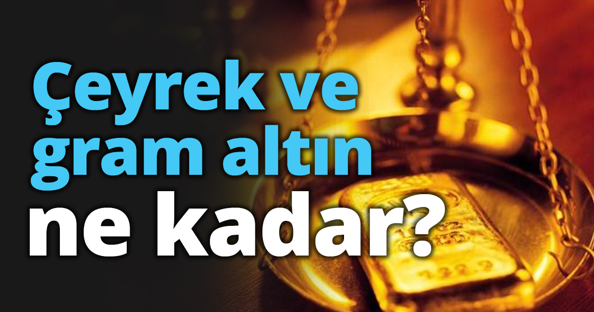 Çeyrek ve gram altın ne kadar?