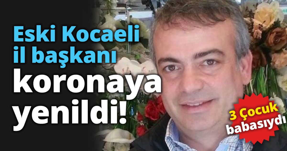 Eski Kocaeli il başkanı koronaya yenildi!