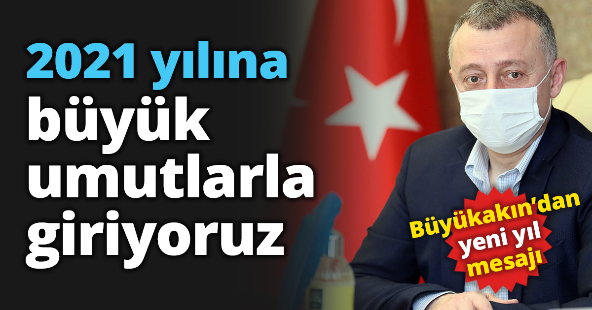2021 yılına büyük umutlarla giriyoruz