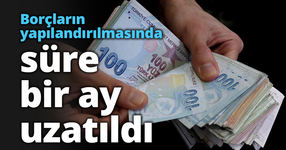 Borçların yapılandırılmasında süre bir ay uzatıldı
