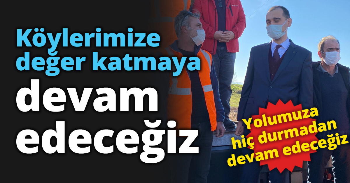 Köylerimize değer katmaya devam edeceğiz