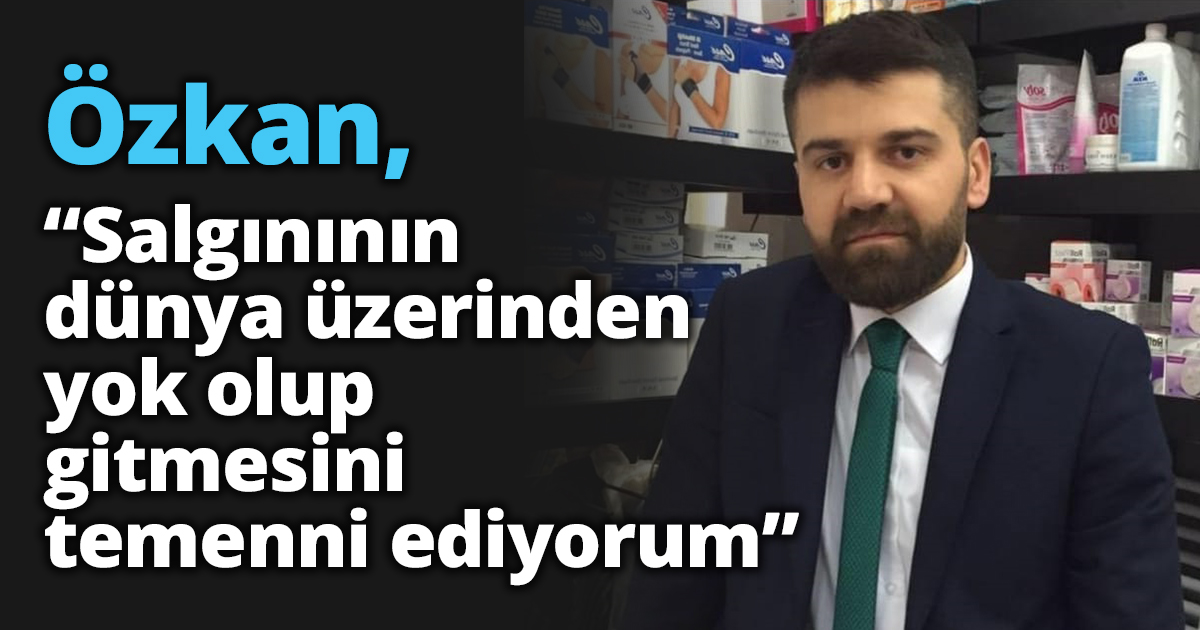 Özkan, “Salgınının dünya üzerinden yok olup gitmesini temenni ediyorum”