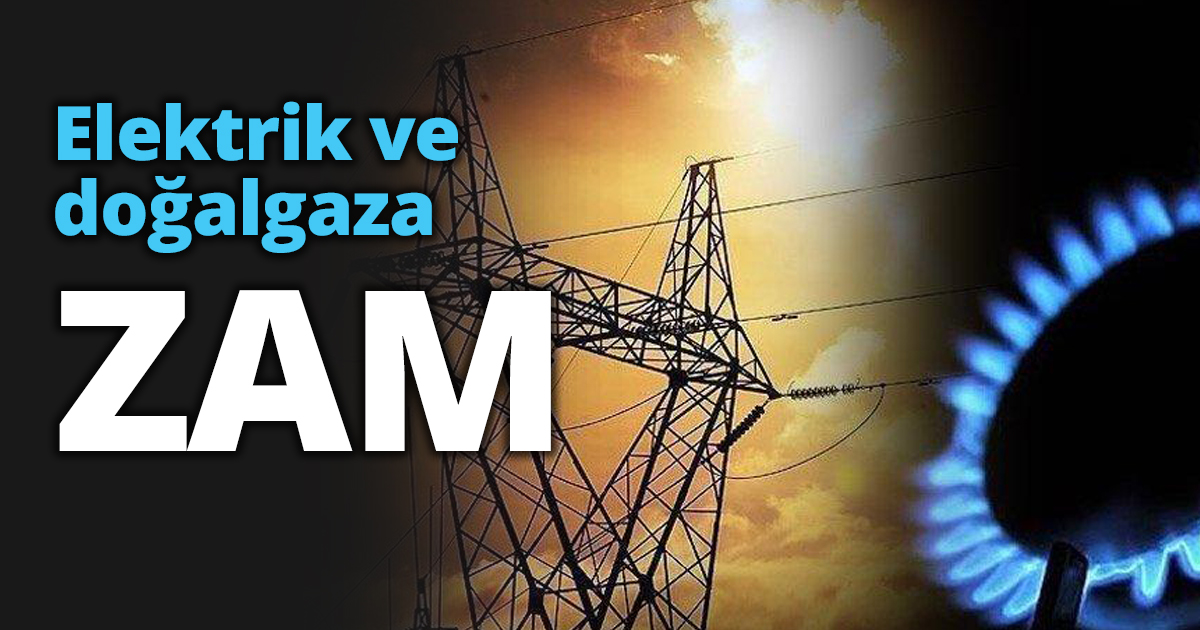 Elektrik ve doğalgaza ZAM