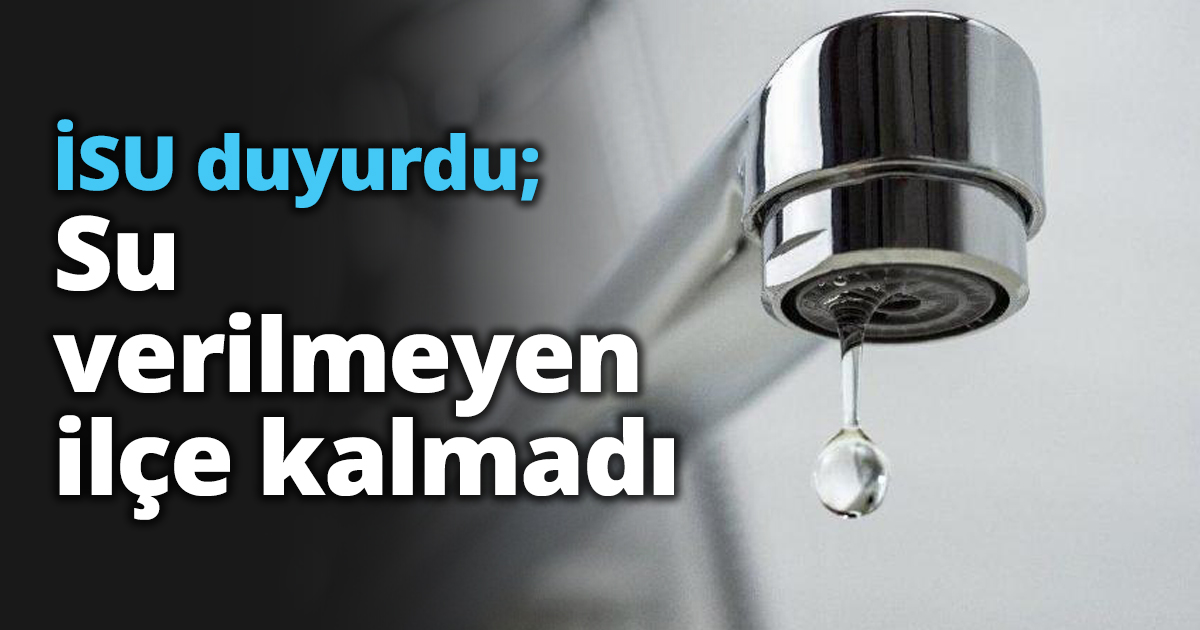 İSU duyurdu; Su verilmeyen ilçe kalmadı