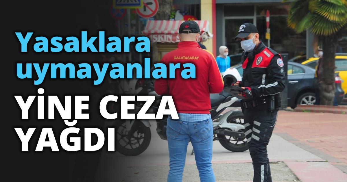Yasaklara uymayanlara YİNE CEZA YAĞDI