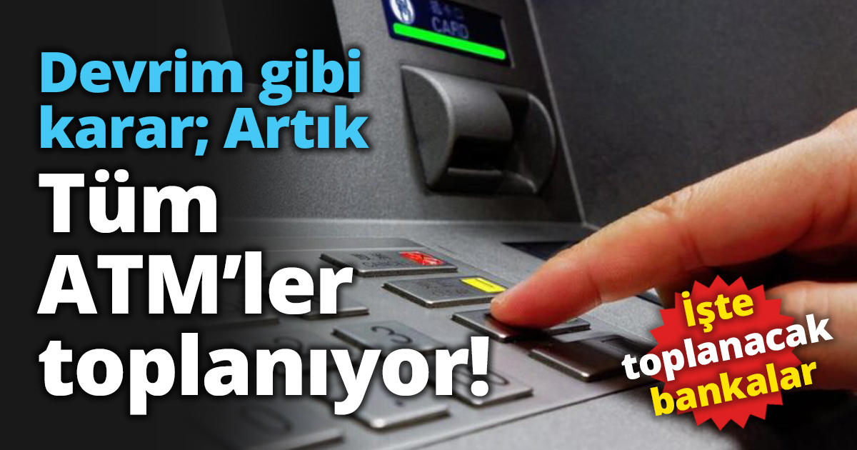 Devrim gibi karar; Artık tüm ATM’ler toplanıyor!