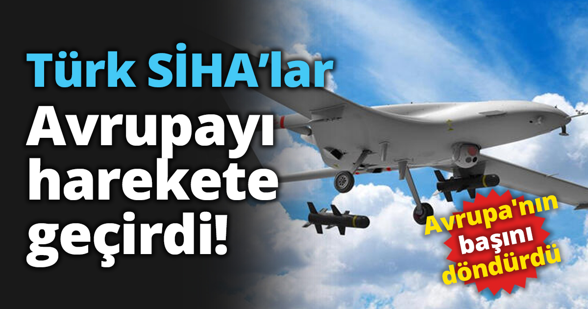 Türk SİHA’lar Avrupayı harekete geçirdi!