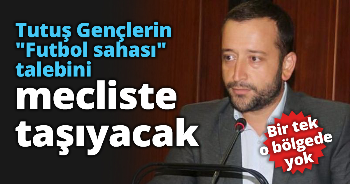 Tutuş Gençlerin Futbol sahası talebini meclise taşıyacak
