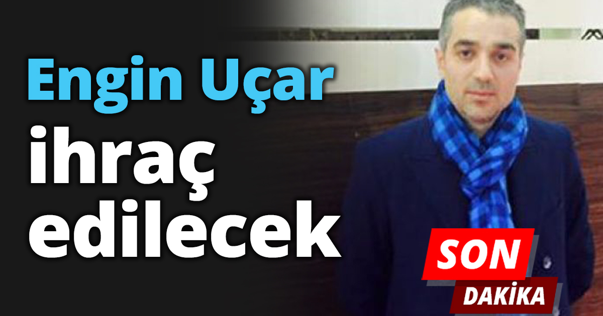 Engin Uçar ihraç edilecek