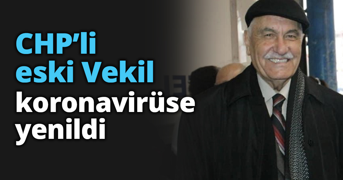 CHP’li eski Vekil koronavirüse yenildi