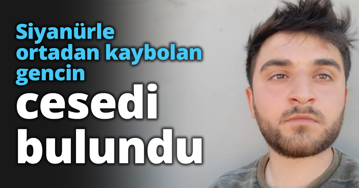 Siyanürle ortadan kaybolan gencin cesedi bulundu