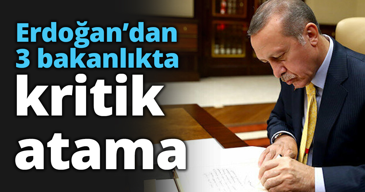 Erdoğan’dan 3 bakanlıkta kritik atama