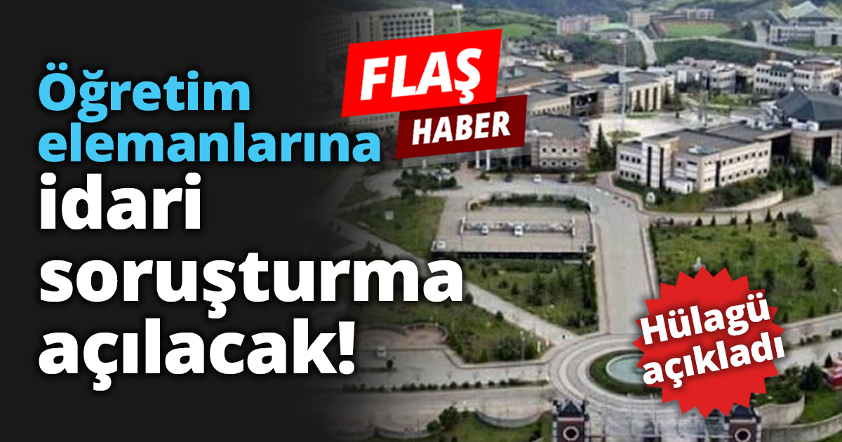 Öğretim elemanlarına idari soruşturma açılacak!