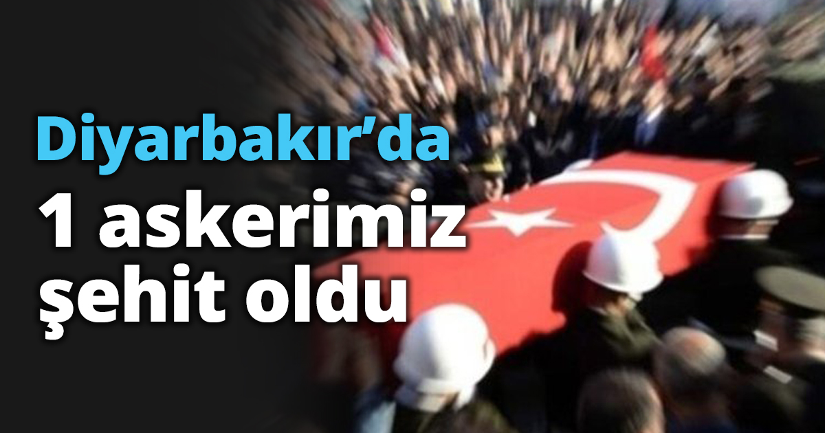 Diyarbakır’da 1 askerimiz şehit oldu