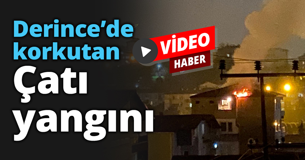 Derince’de korkutan çatı yangını