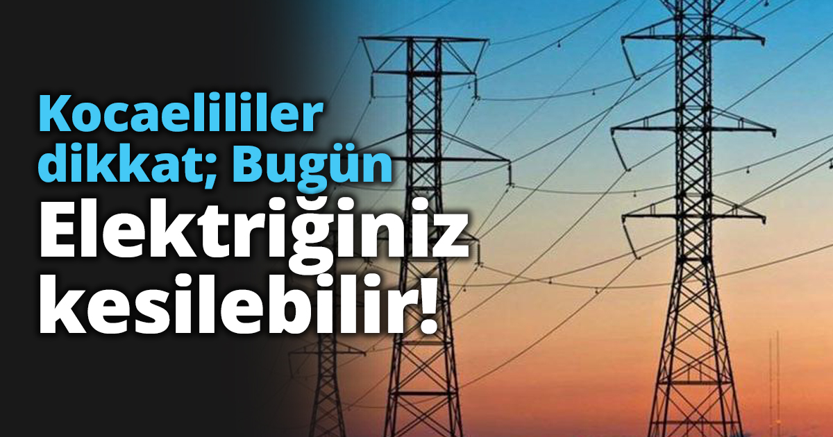Kocaelililer dikkat; Bugün elektriğiniz kesilebilir!