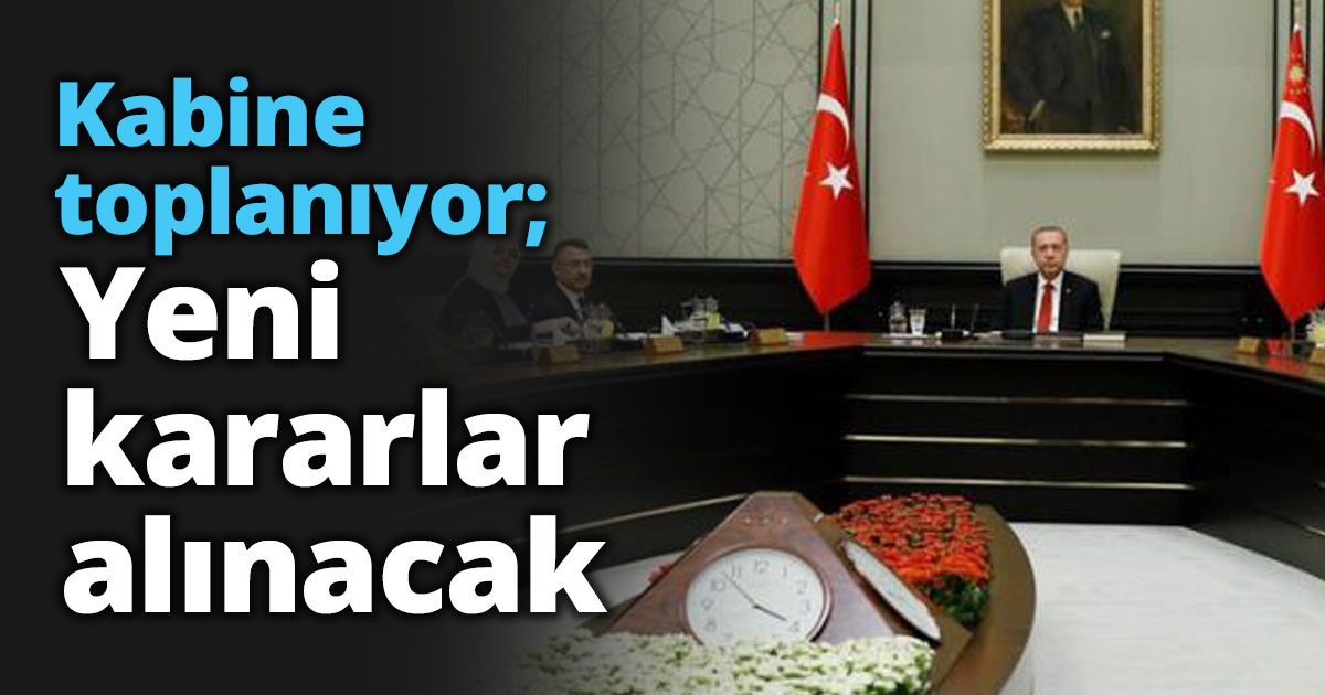 Kabine toplanıyor; Yeni kararlar alınacak