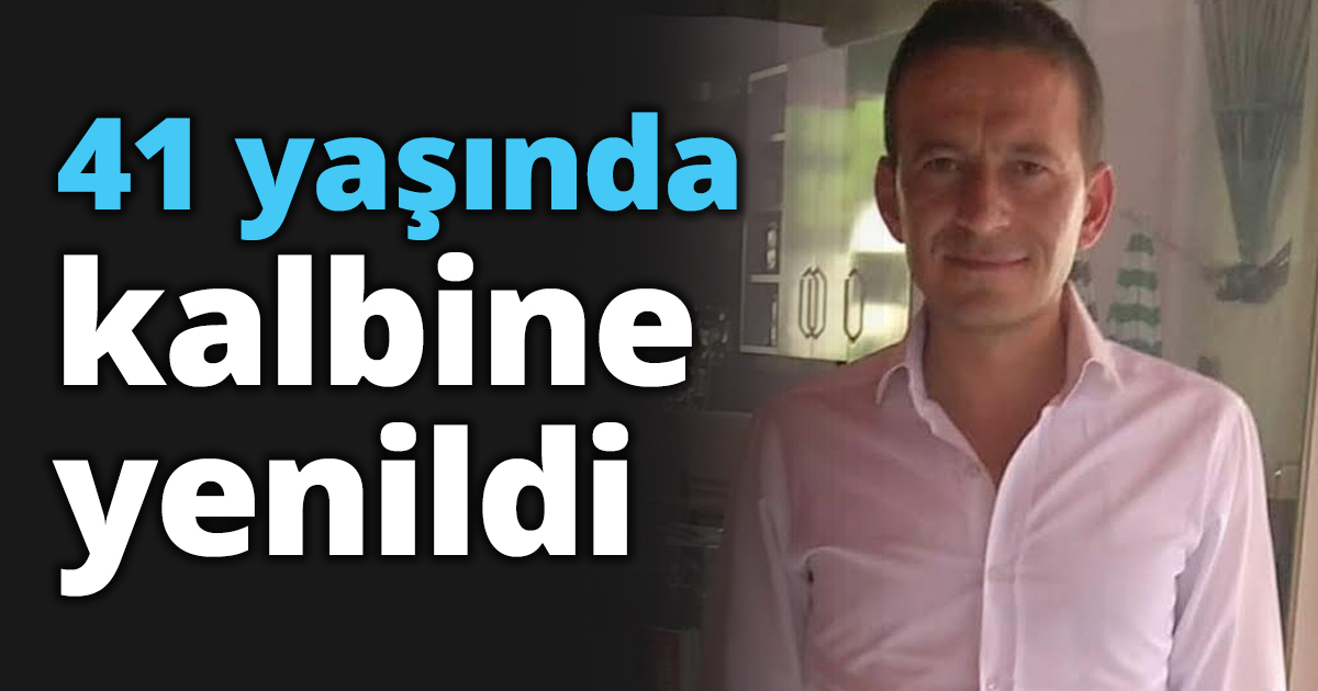 41 yaşında kalbine yenildi