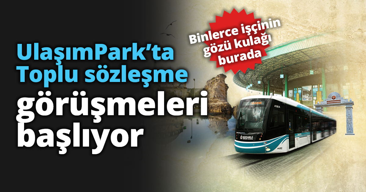 UlaşımPark’ta Toplu sözleşme görüşmeleri başlıyor