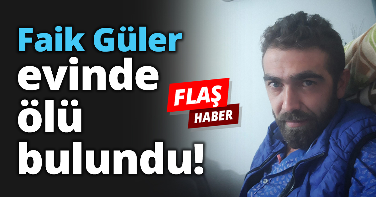 Faik Güler evinde ölü bulundu!