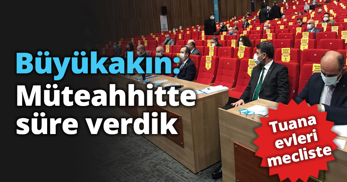 Büyükakın: Müteahhitte süre verdik