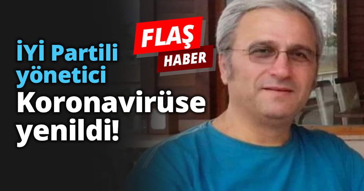 İYİ Partili yönetici Koronavirüse yenildi!