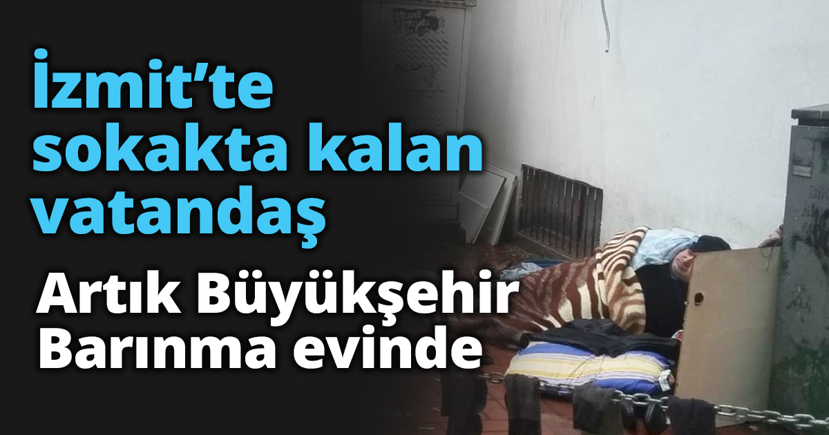 İzmit’te sokakta kalan vatandaş Artık Büyükşehir Barınma evinde 