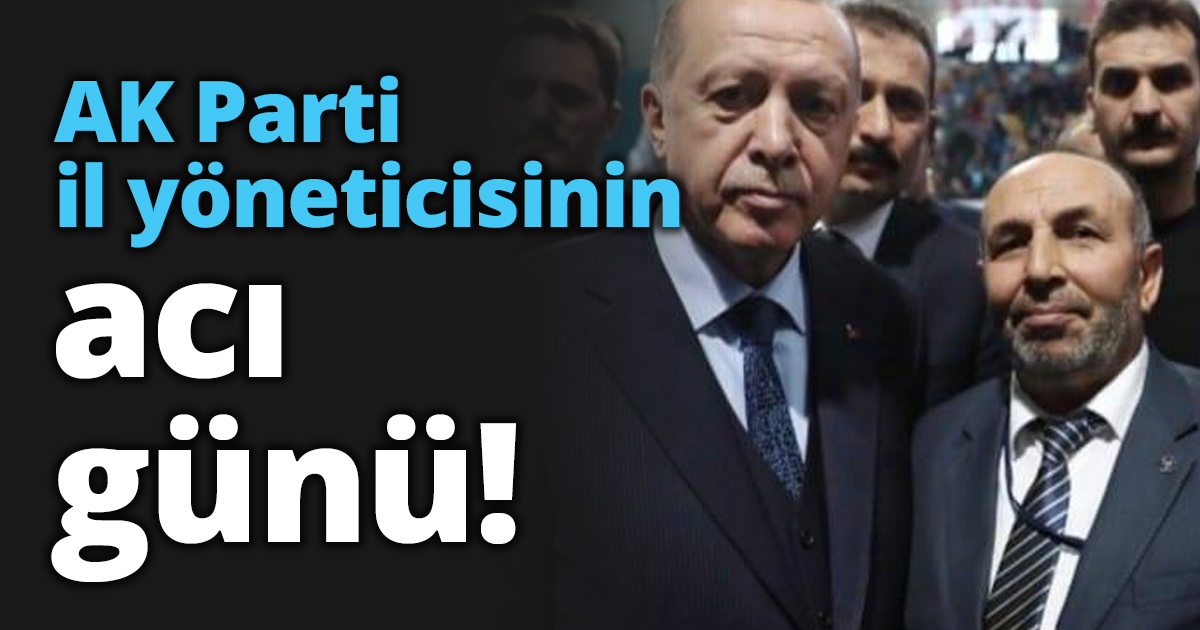 AK Parti il yöneticisinin acı günü!