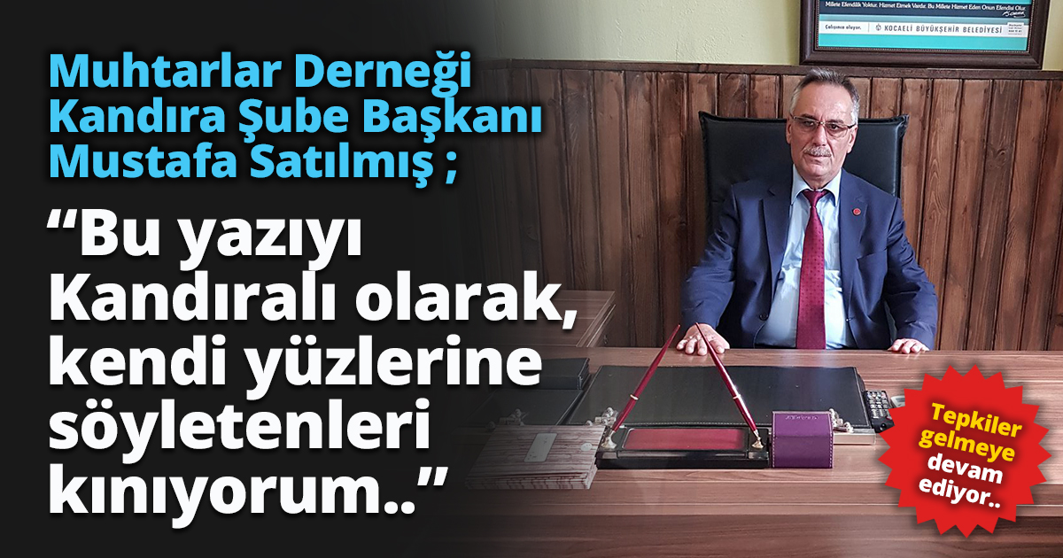 Satılmış ; “Bu yazıyı Kandıralı olarak, kendi yüzlerine söyletenleri kınıyorum..”