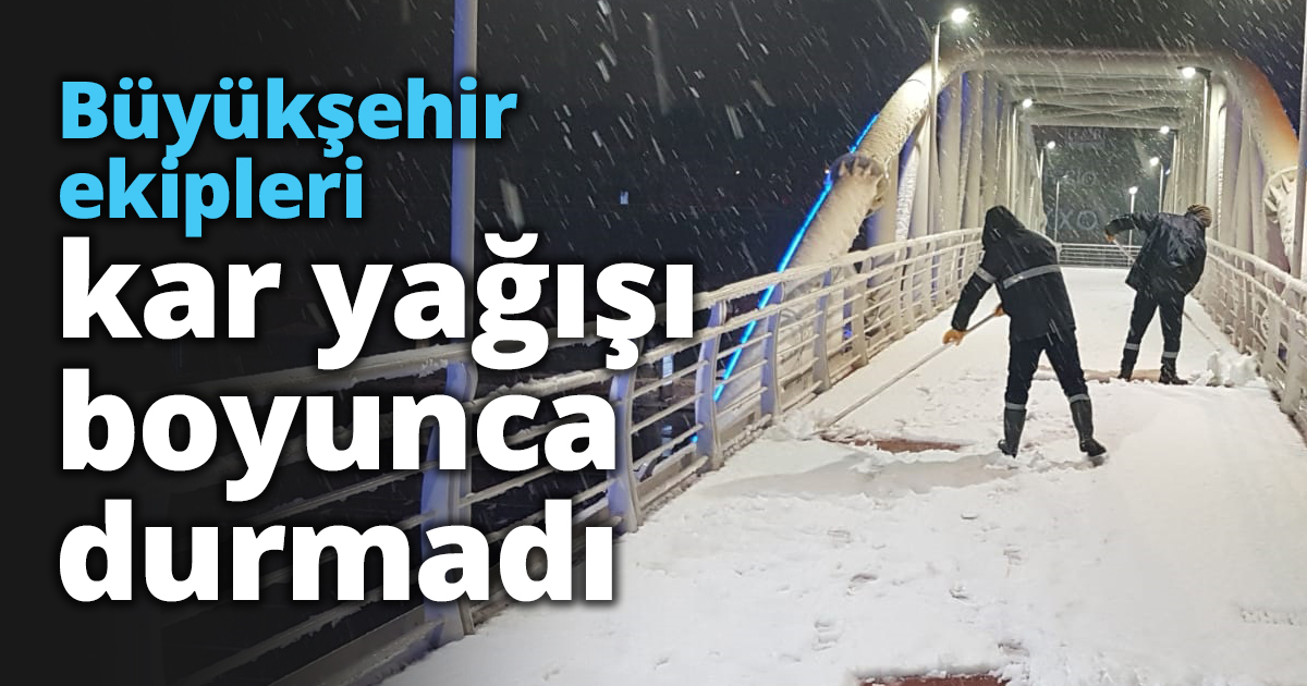 Büyükşehir ekipleri kar yağışı boyunca durmadı