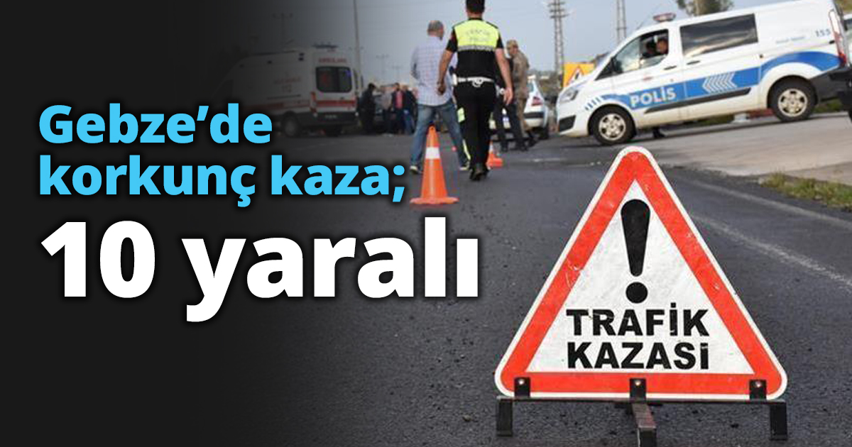 Gebze’de korkunç kaza; 10 yaralı