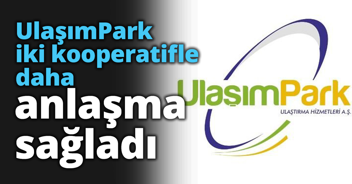 UlaşımPark iki kooperatifle daha anlaşma sağladı