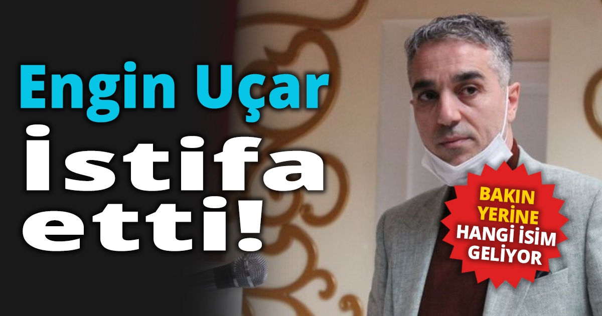 Engin Uçar İstifa etti!
