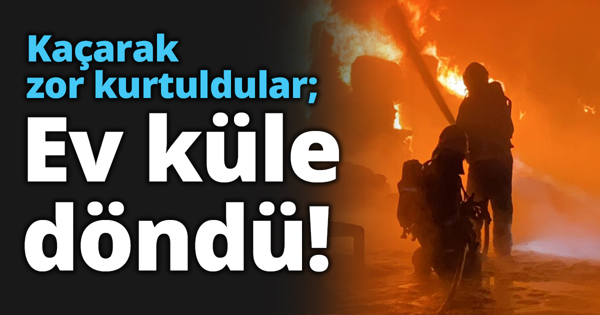 Kaçarak zor kurtuldular; Ev küle döndü!