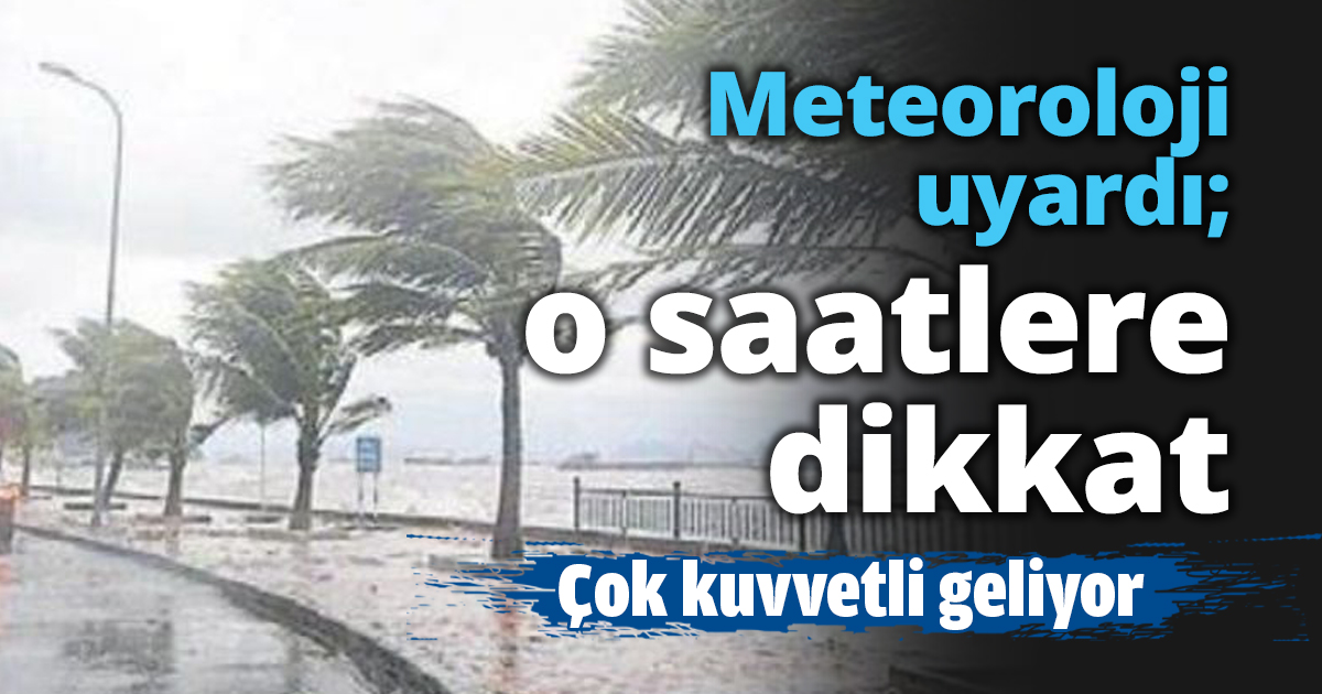 Meteoroloji uyardı; o saatlere dikkat