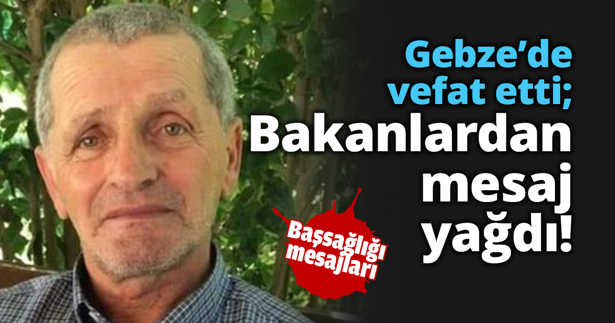 Gebze’de vefat etti; Bakanlardan mesaj yağdı!