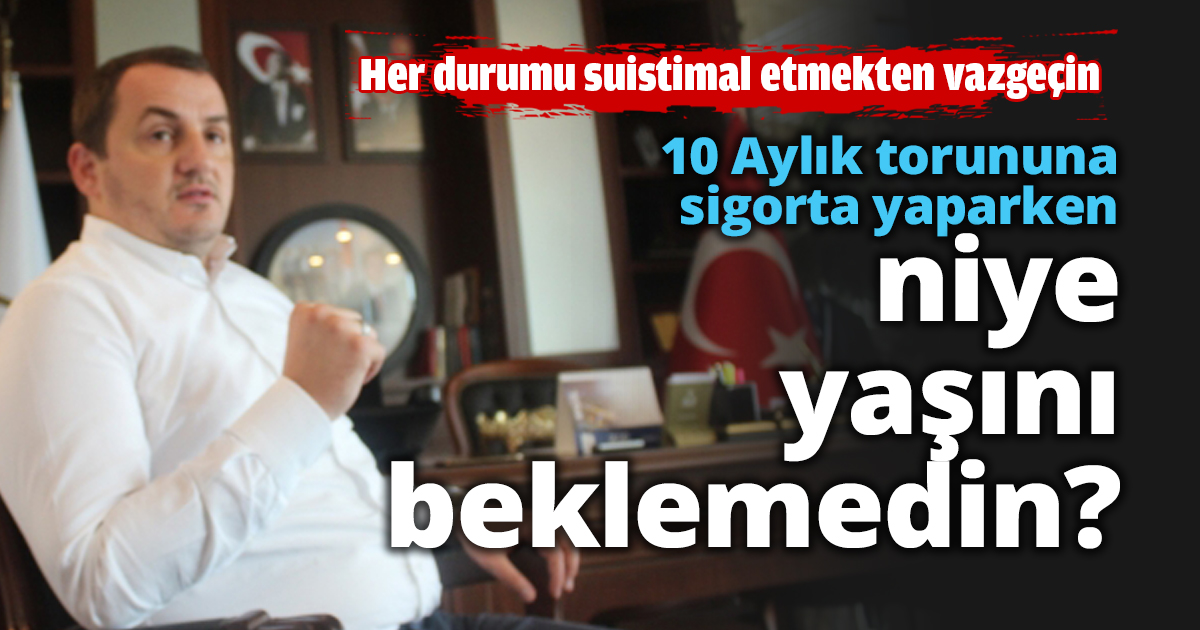 10 Aylık torununa sigorta yaparken niye yaşını beklemedin?