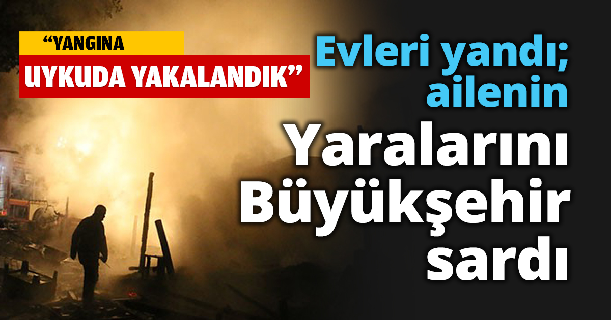 Evleri yandı; ailenin yaralarını Büyükşehir sardı