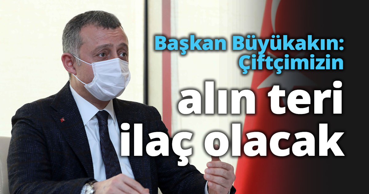 Başkan Büyükakın: Çiftçimizin alın teri ilaç olacak