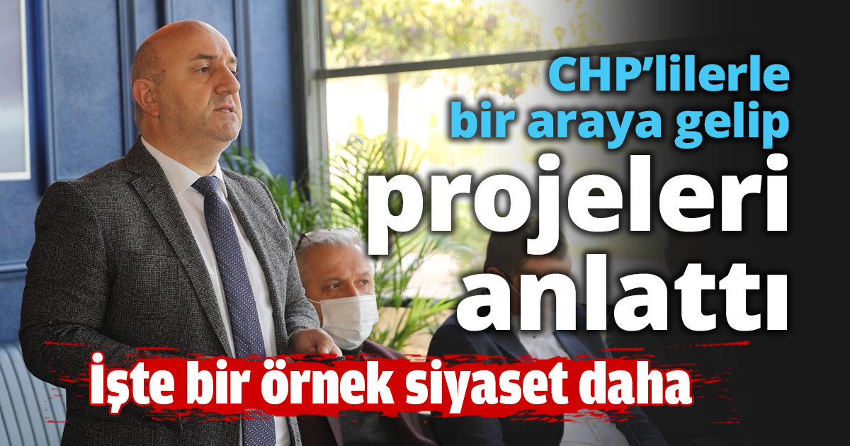CHP’lilerle bir araya gelip projeleri anlattı