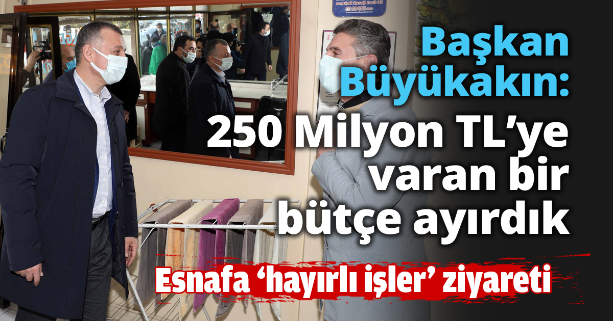 Başkan Büyükakın, 250 Milyon TL’ye varan bir bütçe ayırdık