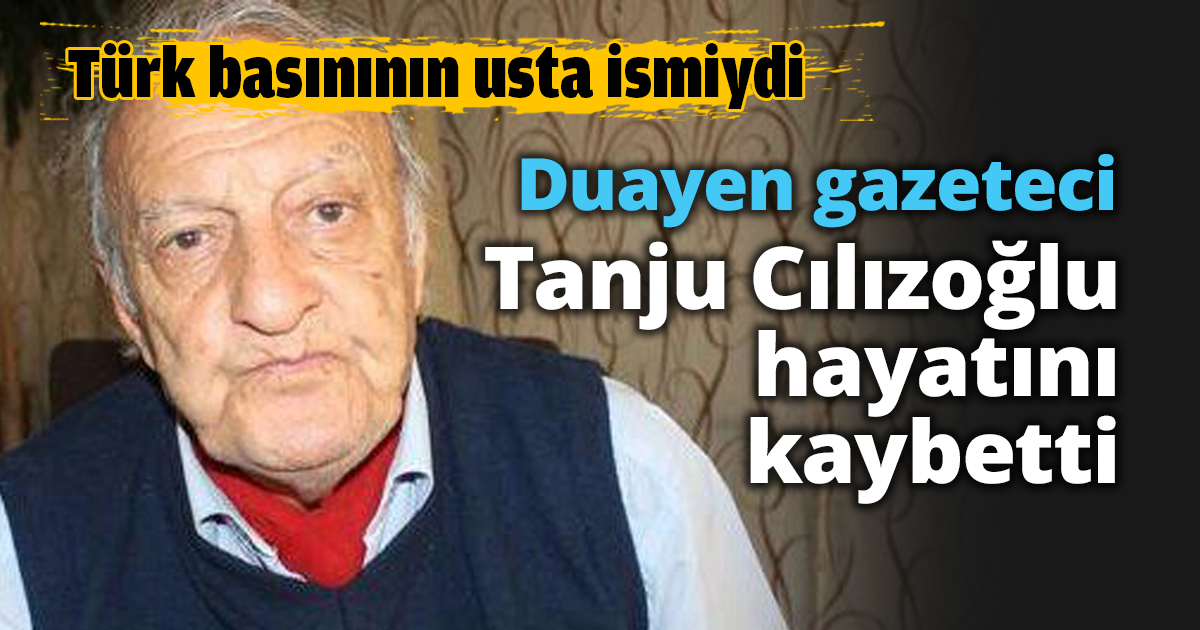 Duayen gazeteci Tanju Cılızoğlu hayatını kaybetti
