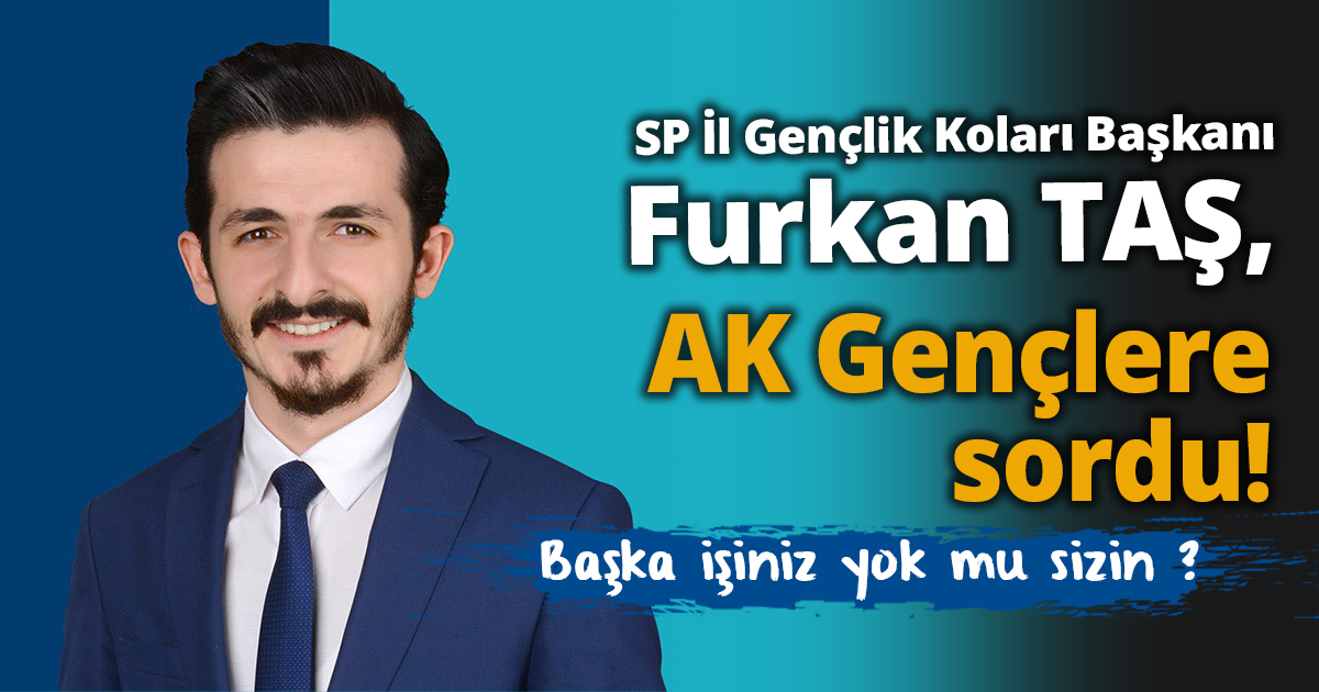 SP'Lİ TAŞ AK GENÇLERE SORDU! Başka işiniz yok mu sizin ? “