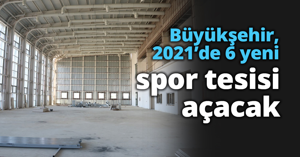 Büyükşehir, 2021’de 6 yeni spor tesisi açacak