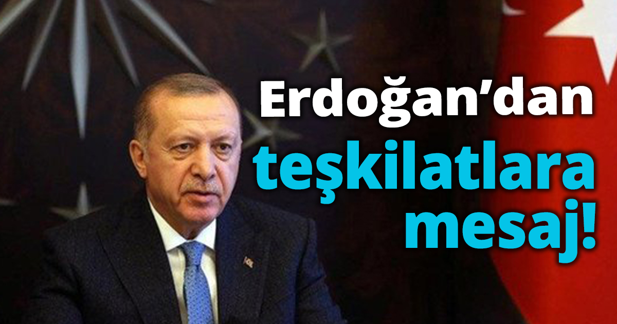 Erdoğan’dan teşkilatlara mesaj!