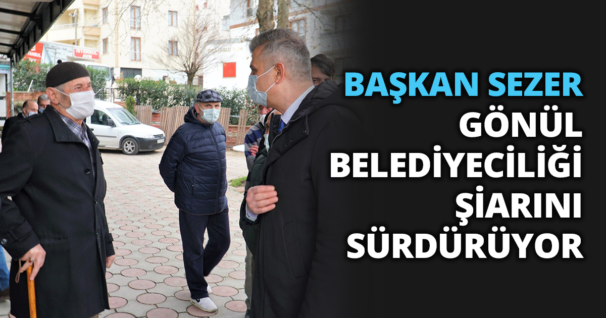 BAŞKAN SEZER GÖNÜL BELEDİYECİLİĞİ ŞİARINI SÜRDÜRÜYOR