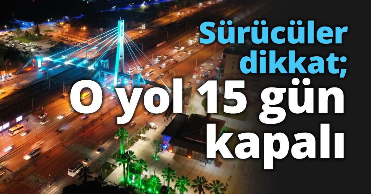 Sürücüler dikkat; O yol 15 gün kapalı